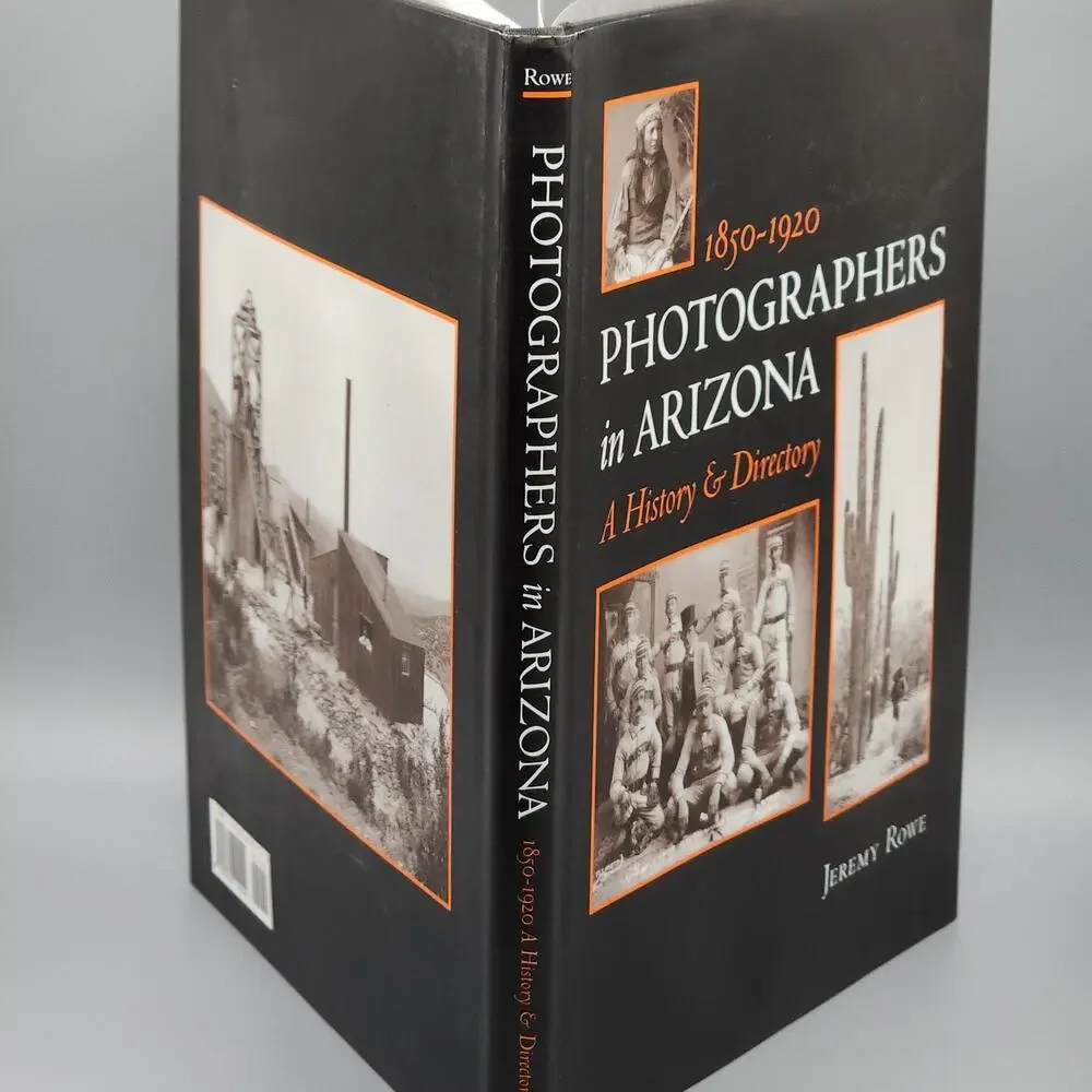 Photographers in Arizona 1850-1920 A History & Directory by Jeremy Rowe 1st Ed.